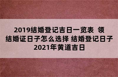 2019结婚登记吉日一览表  领结婚证日子怎么选择 结婚登记日子2021年黄道吉日